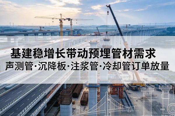 井陉矿基建稳增长带动预埋监测管材需求,声测管、沉降板、注浆管订单持续放量